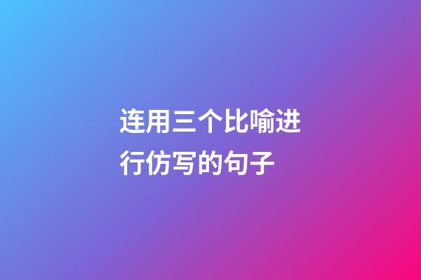 连用三个比喻进行仿写的句子