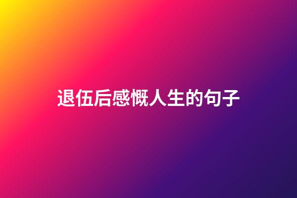 退伍后感慨人生的句子