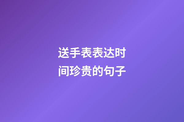 送手表表达时间珍贵的句子