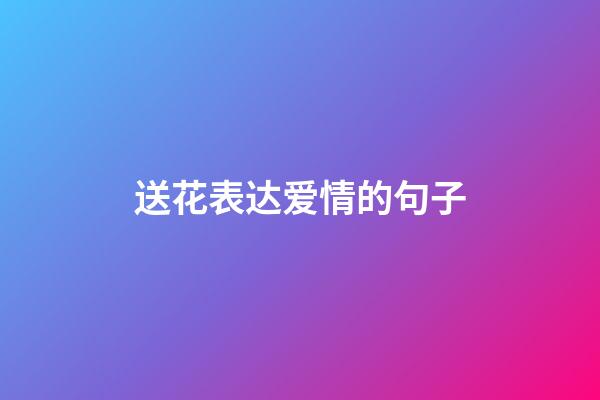 送花表达爱情的句子
