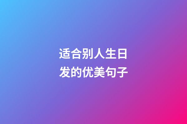 适合别人生日发的优美句子