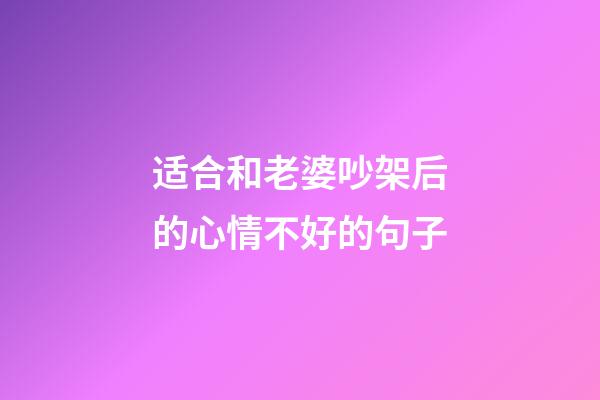 适合和老婆吵架后的心情不好的句子