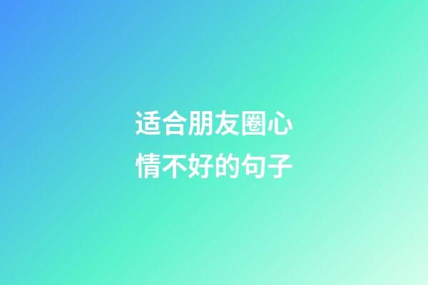 适合朋友圈心情不好的句子