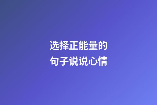 选择正能量的句子说说心情
