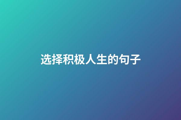 选择积极人生的句子