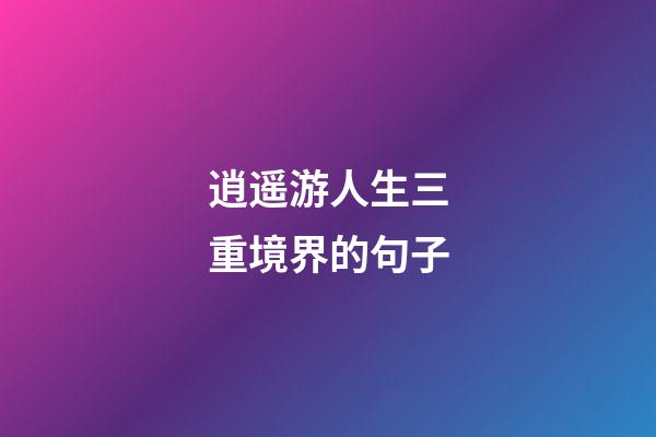 逍遥游人生三重境界的句子