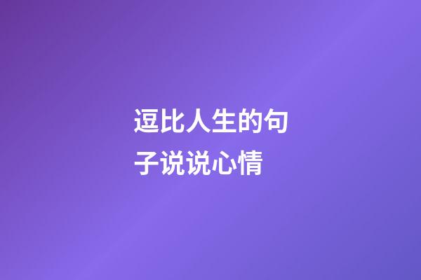 逗比人生的句子说说心情
