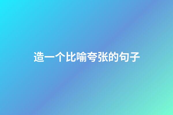 造一个比喻夸张的句子