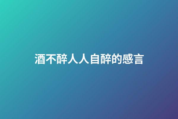 酒不醉人人自醉的感言