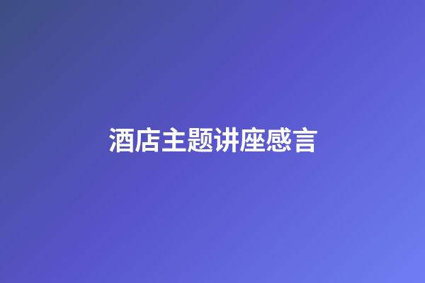 酒店主题讲座感言