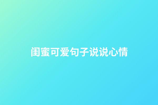 闺蜜可爱句子说说心情