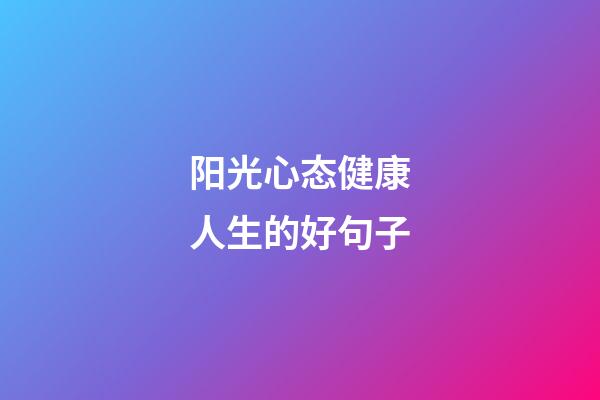 阳光心态健康人生的好句子