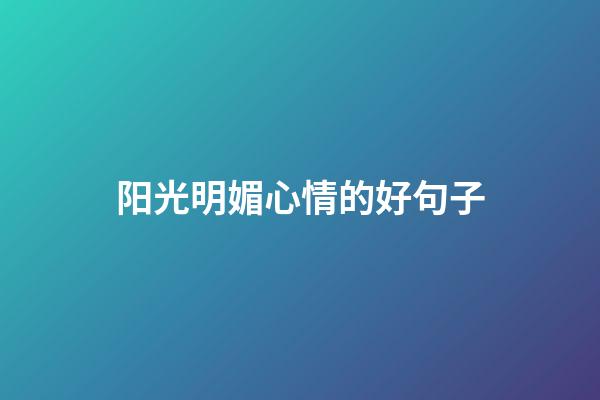 阳光明媚心情的好句子