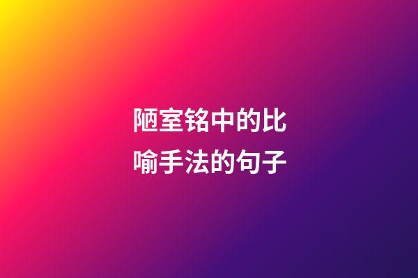 陋室铭中的比喻手法的句子