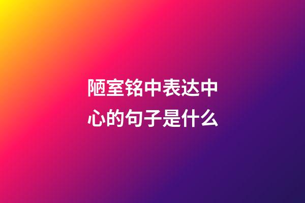 陋室铭中表达中心的句子是什么