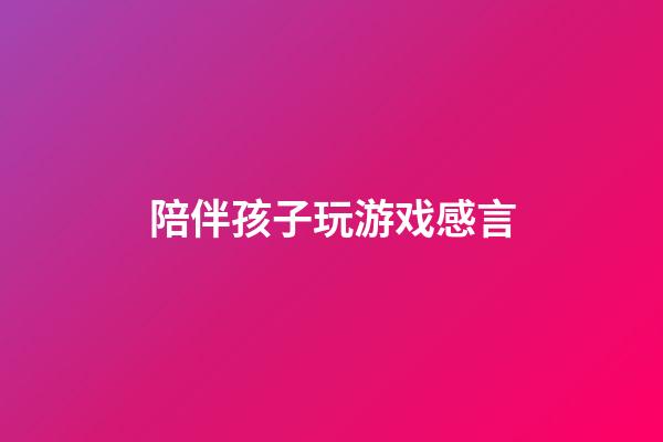 陪伴孩子玩游戏感言