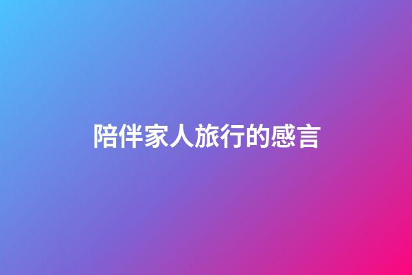 陪伴家人旅行的感言