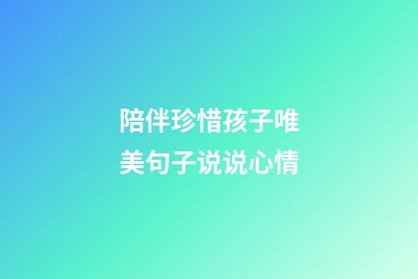 陪伴珍惜孩子唯美句子说说心情