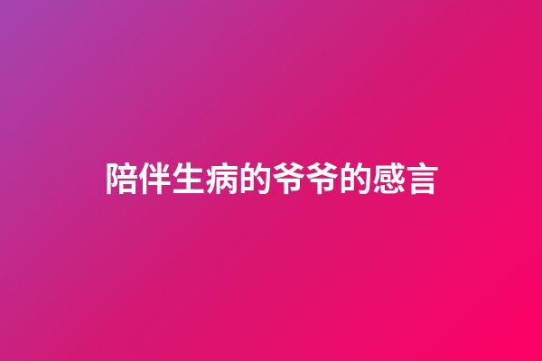 陪伴生病的爷爷的感言