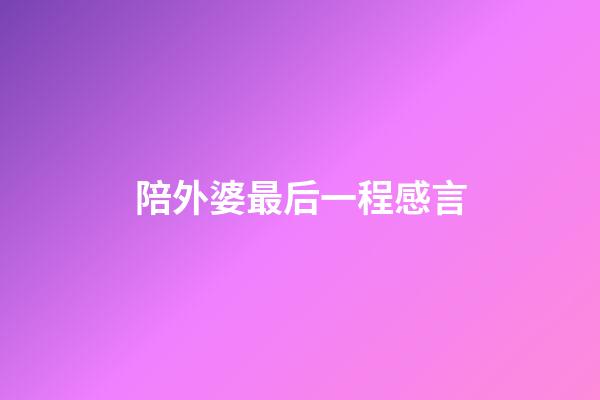 陪外婆最后一程感言