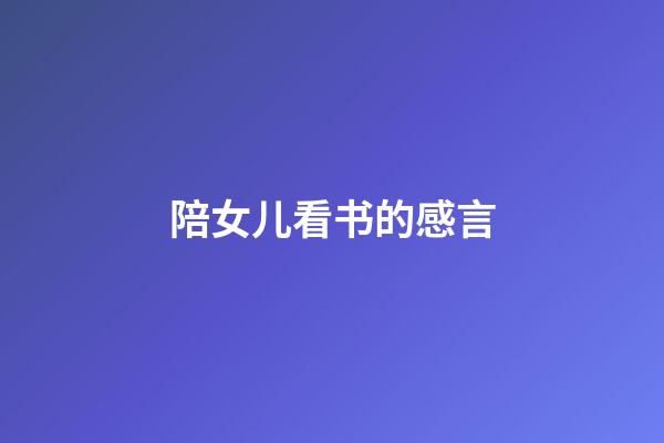 陪女儿看书的感言