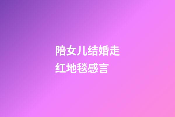 陪女儿结婚走红地毯感言