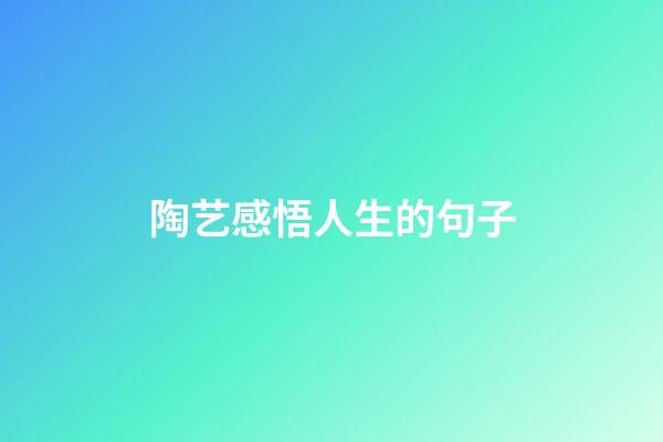 陶艺感悟人生的句子