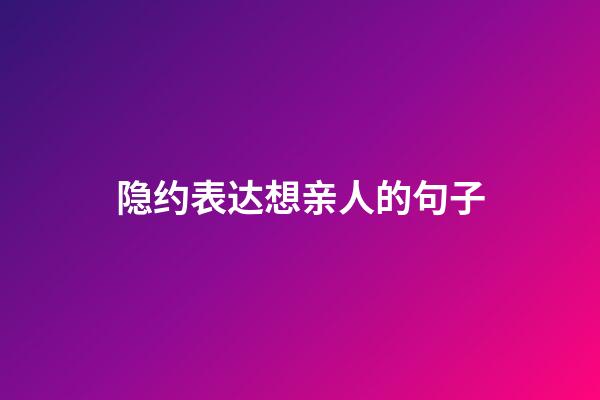 隐约表达想亲人的句子