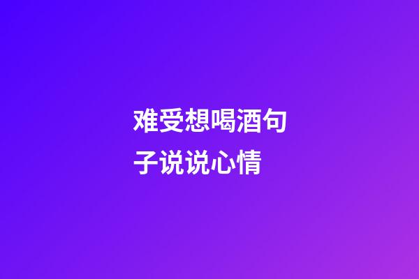 难受想喝酒句子说说心情