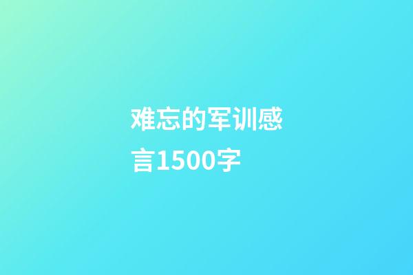 难忘的军训感言1500字