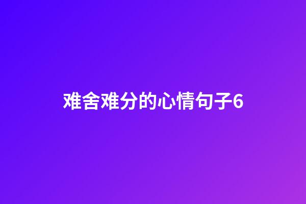难舍难分的心情句子6