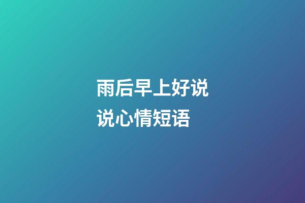 雨后早上好说说心情短语