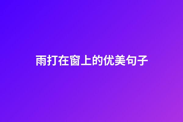雨打在窗上的优美句子