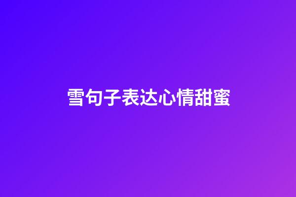 雪句子表达心情甜蜜
