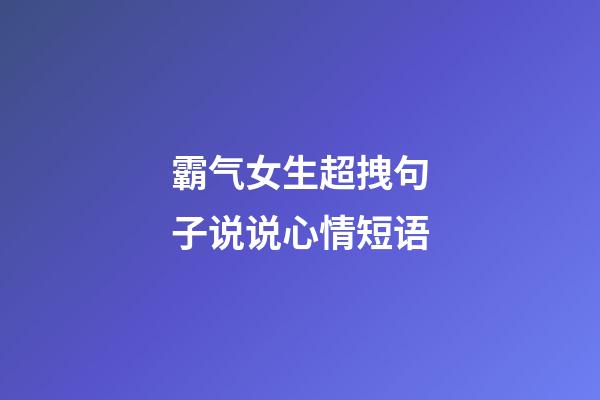 霸气女生超拽句子说说心情短语