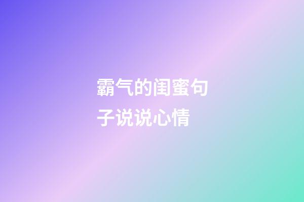 霸气的闺蜜句子说说心情