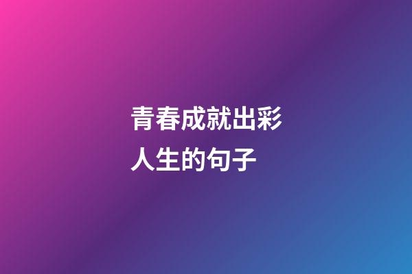 青春成就出彩人生的句子