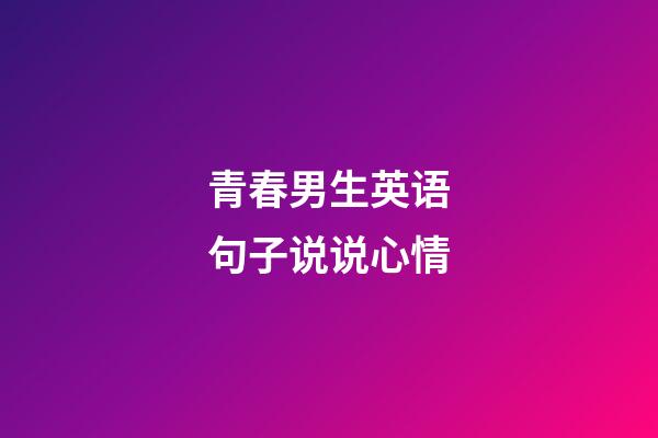 青春男生英语句子说说心情