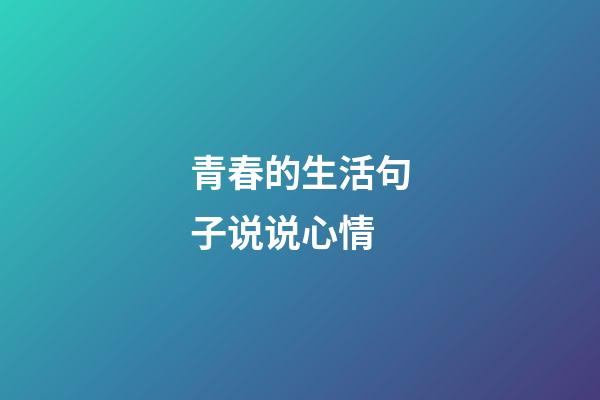 青春的生活句子说说心情