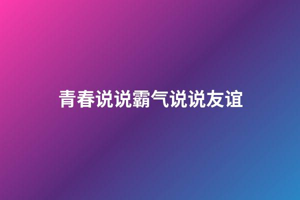 青春说说霸气说说友谊