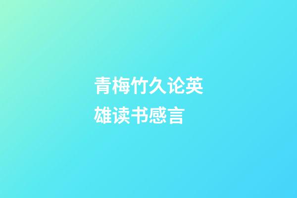 青梅竹久论英雄读书感言