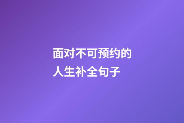 面对不可预约的人生补全句子