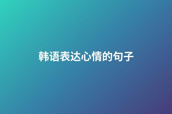 韩语表达心情的句子