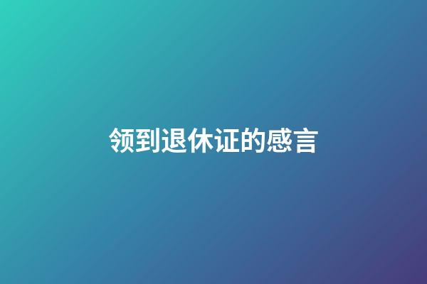 领到退休证的感言