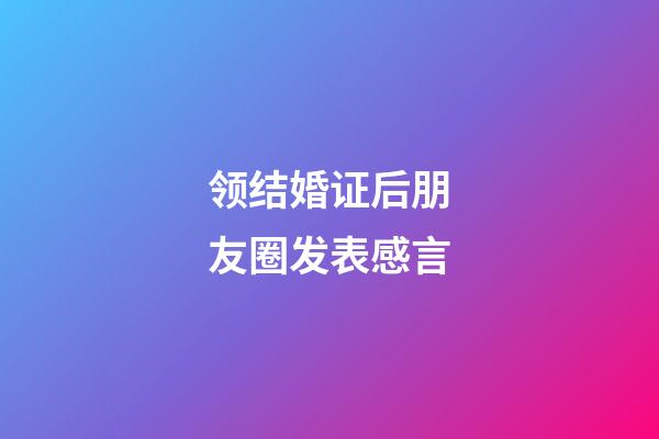 领结婚证后朋友圈发表感言