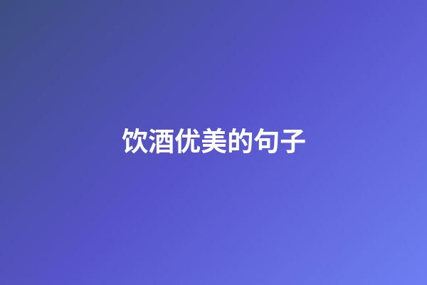 饮酒优美的句子