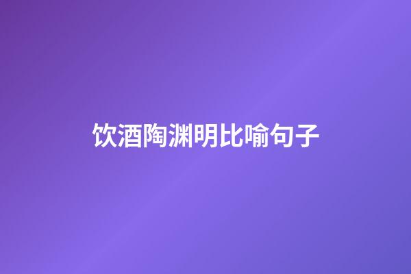 饮酒陶渊明比喻句子