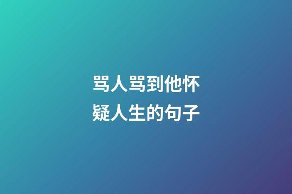 骂人骂到他怀疑人生的句子