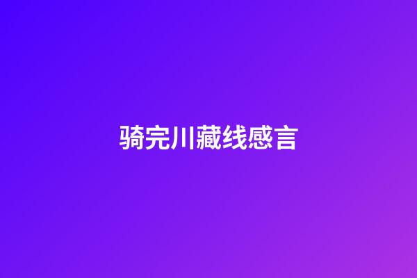 骑完川藏线感言