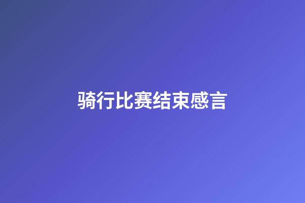 骑行比赛结束感言